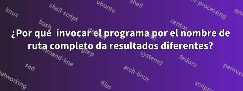 ¿Por qué invocar el programa por el nombre de ruta completo da resultados diferentes?