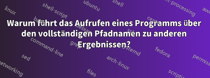 Warum führt das Aufrufen eines Programms über den vollständigen Pfadnamen zu anderen Ergebnissen?