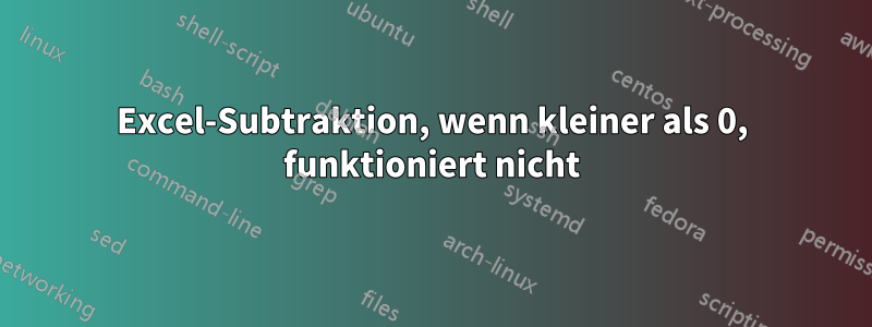 Excel-Subtraktion, wenn kleiner als 0, funktioniert nicht