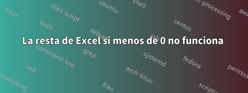 La resta de Excel si menos de 0 no funciona