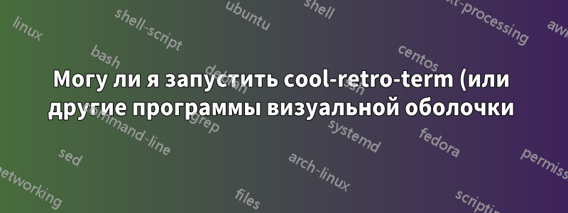 Могу ли я запустить cool-retro-term (или другие программы визуальной оболочки) на WSL с помощью Xming, не требуя продолжения работы исходного терминала?