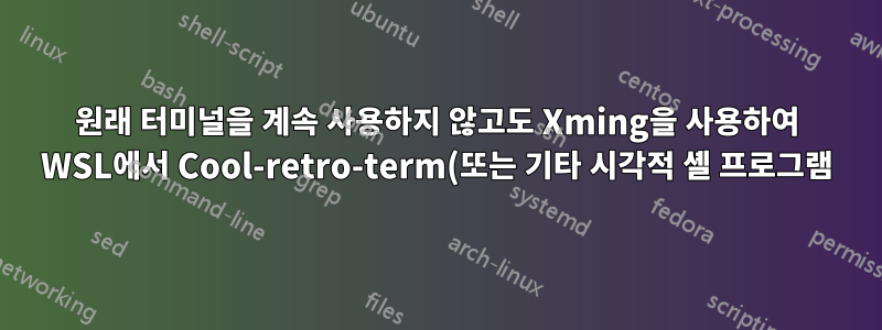 원래 터미널을 계속 사용하지 않고도 Xming을 사용하여 WSL에서 Cool-retro-term(또는 기타 시각적 셸 프로그램)을 실행할 수 있나요?