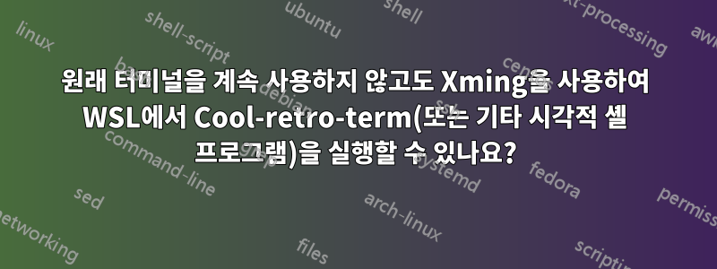 원래 터미널을 계속 사용하지 않고도 Xming을 사용하여 WSL에서 Cool-retro-term(또는 기타 시각적 셸 프로그램)을 실행할 수 있나요?