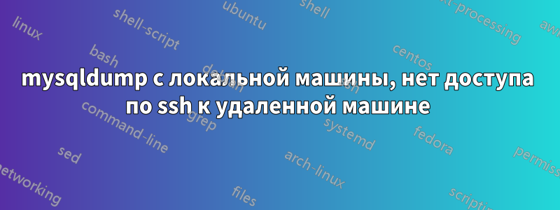 mysqldump с локальной машины, нет доступа по ssh к удаленной машине