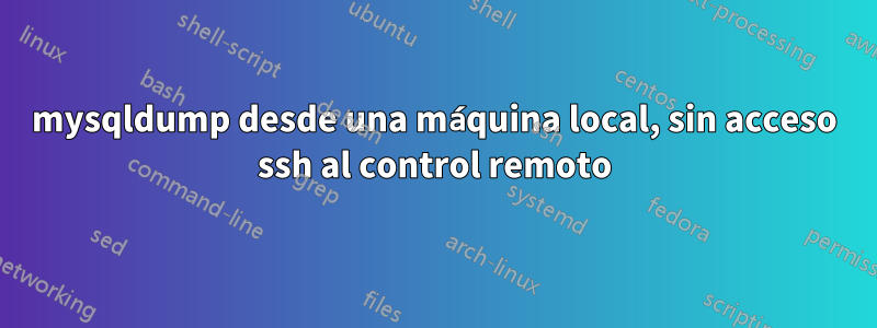 mysqldump desde una máquina local, sin acceso ssh al control remoto