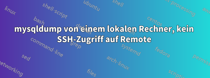 mysqldump von einem lokalen Rechner, kein SSH-Zugriff auf Remote