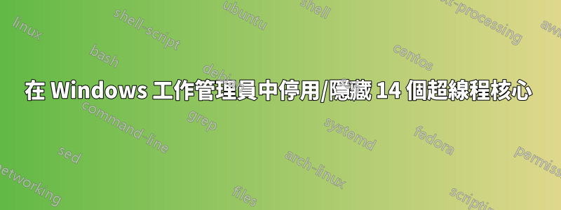 在 Windows 工作管理員中停用/隱藏 14 個超線程核心