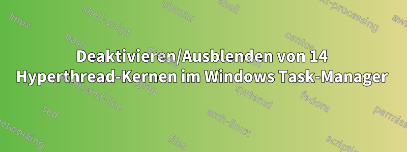 Deaktivieren/Ausblenden von 14 Hyperthread-Kernen im Windows Task-Manager