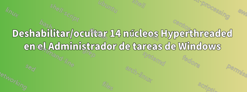 Deshabilitar/ocultar 14 núcleos Hyperthreaded en el Administrador de tareas de Windows