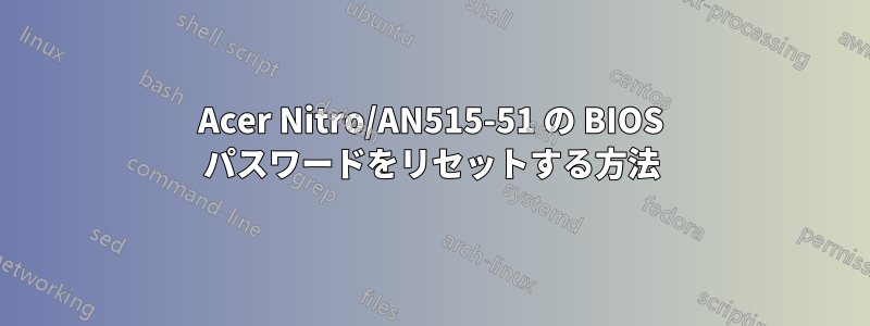 Acer Nitro/AN515-51 の BIOS パスワードをリセットする方法