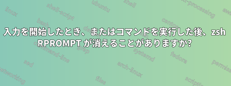 入力を開始したとき、またはコマンドを実行した後、zsh RPROMPT が消えることがありますか?