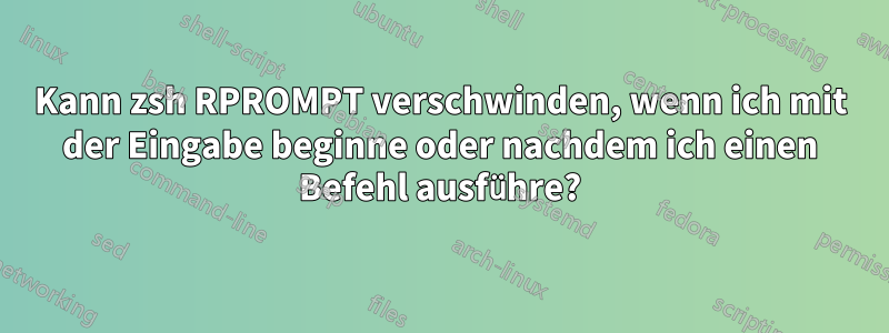 Kann zsh RPROMPT verschwinden, wenn ich mit der Eingabe beginne oder nachdem ich einen Befehl ausführe?