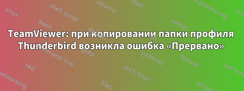 TeamViewer: при копировании папки профиля Thunderbird возникла ошибка «Прервано»