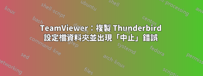 TeamViewer：複製 Thunderbird 設定檔資料夾並出現「中止」錯誤