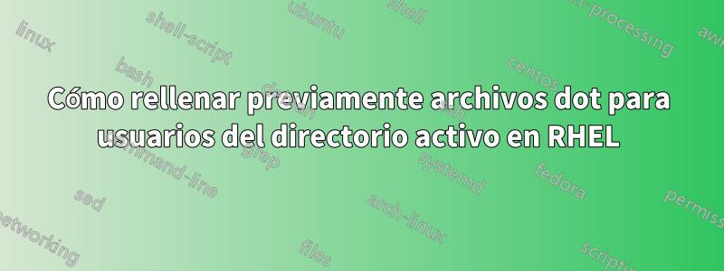 Cómo rellenar previamente archivos dot para usuarios del directorio activo en RHEL