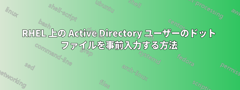 RHEL 上の Active Directory ユーザーのドット ファイルを事前入力する方法