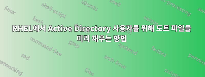 RHEL에서 Active Directory 사용자를 위해 도트 파일을 미리 채우는 방법