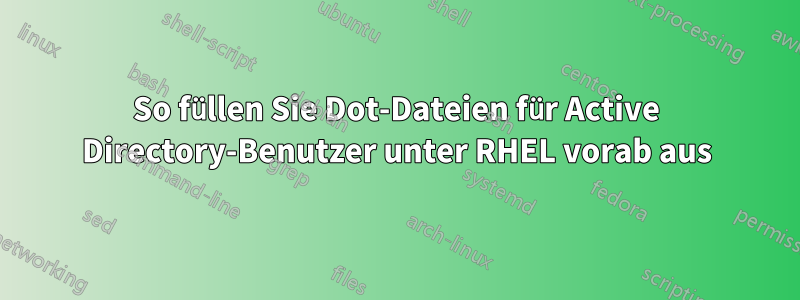 So füllen Sie Dot-Dateien für Active Directory-Benutzer unter RHEL vorab aus