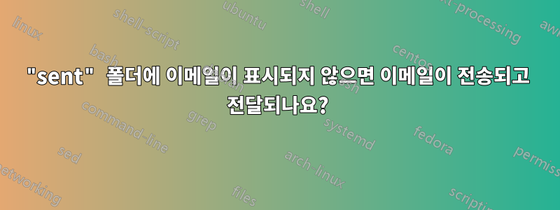 "sent" 폴더에 이메일이 표시되지 않으면 이메일이 전송되고 전달되나요?