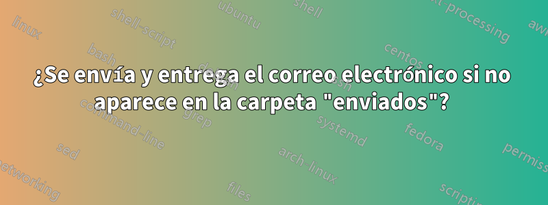 ¿Se envía y entrega el correo electrónico si no aparece en la carpeta "enviados"?