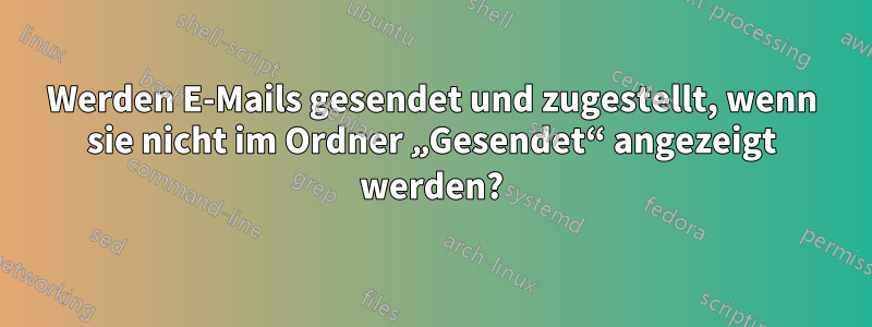 Werden E-Mails gesendet und zugestellt, wenn sie nicht im Ordner „Gesendet“ angezeigt werden?