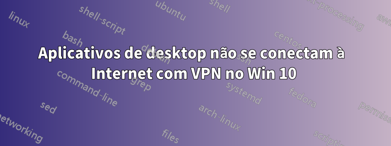 Aplicativos de desktop não se conectam à Internet com VPN no Win 10