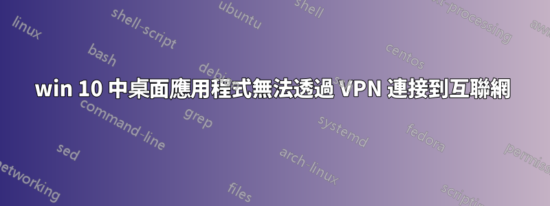 win 10 中桌面應用程式無法透過 VPN 連接到互聯網