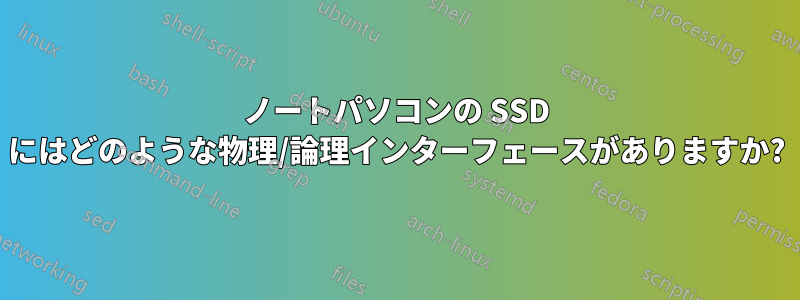 ノートパソコンの SSD にはどのような物理/論理インターフェースがありますか?