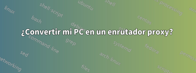 ¿Convertir mi PC en un enrutador proxy?