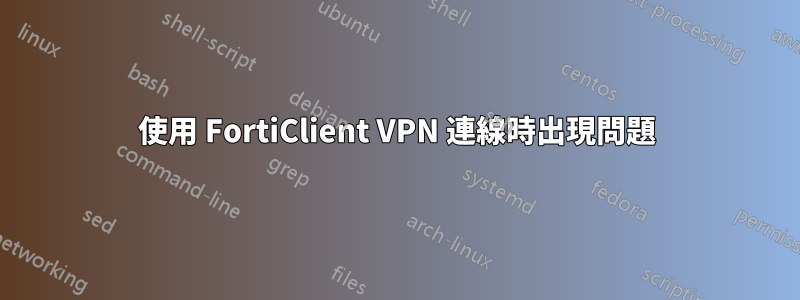 使用 FortiClient VPN 連線時出現問題