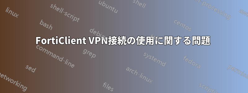 FortiClient VPN接続の使用に関する問題