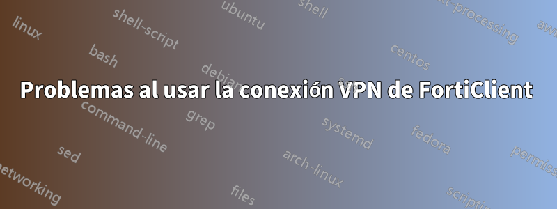 Problemas al usar la conexión VPN de FortiClient