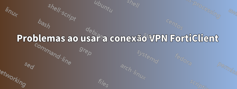 Problemas ao usar a conexão VPN FortiClient