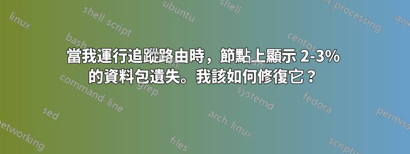 當我運行追蹤路由時，節點上顯示 2-3% 的資料包遺失。我該如何修復它？