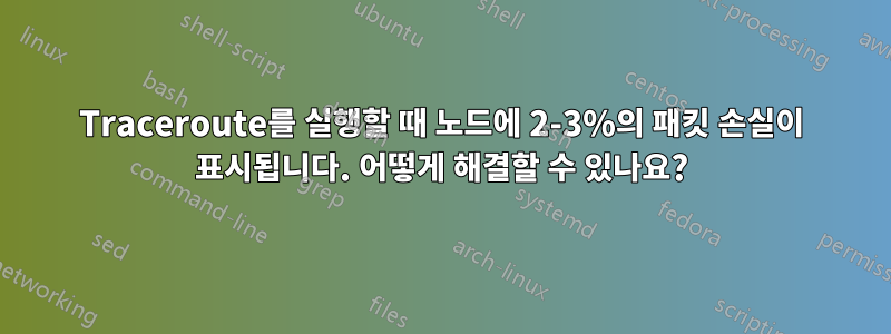 Traceroute를 실행할 때 노드에 2-3%의 패킷 손실이 표시됩니다. 어떻게 해결할 수 있나요?