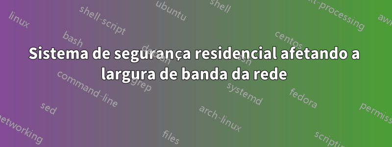 Sistema de segurança residencial afetando a largura de banda da rede