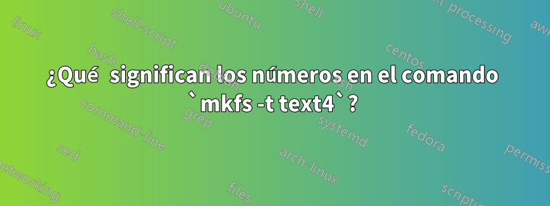 ¿Qué significan los números en el comando `mkfs -t text4`?