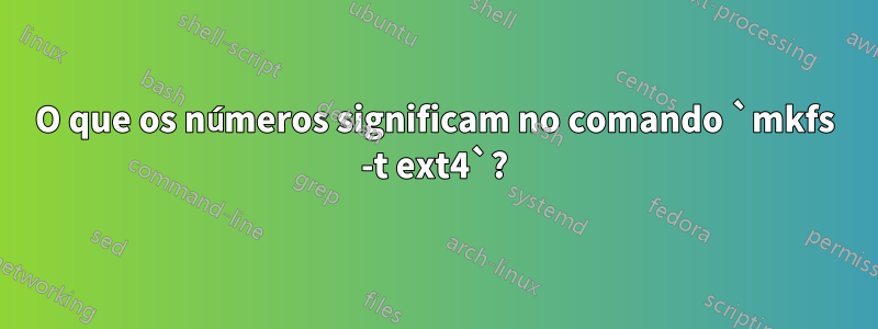 O que os números significam no comando `mkfs -t ext4`?