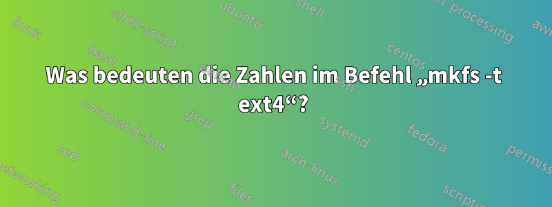 Was bedeuten die Zahlen im Befehl „mkfs -t ext4“?