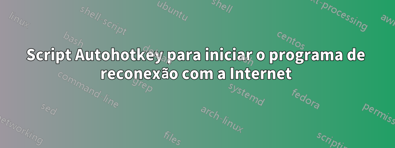 Script Autohotkey para iniciar o programa de reconexão com a Internet