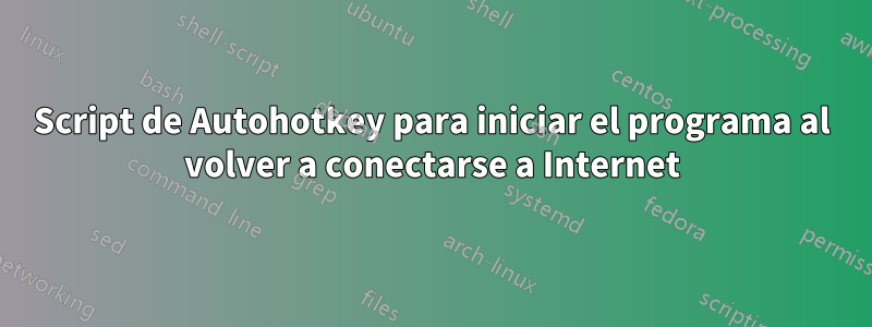 Script de Autohotkey para iniciar el programa al volver a conectarse a Internet