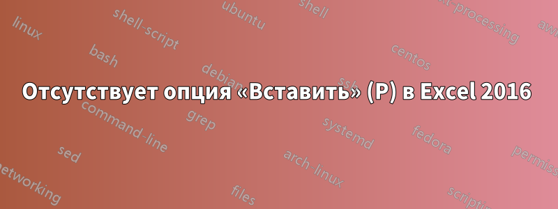 Отсутствует опция «Вставить» (P) в Excel 2016