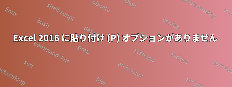 Excel 2016 に貼り付け (P) オプションがありません