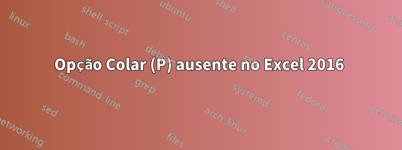 Opção Colar (P) ausente no Excel 2016