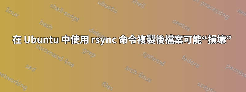 在 Ubuntu 中使用 rsync 命令複製後檔案可能“損壞”