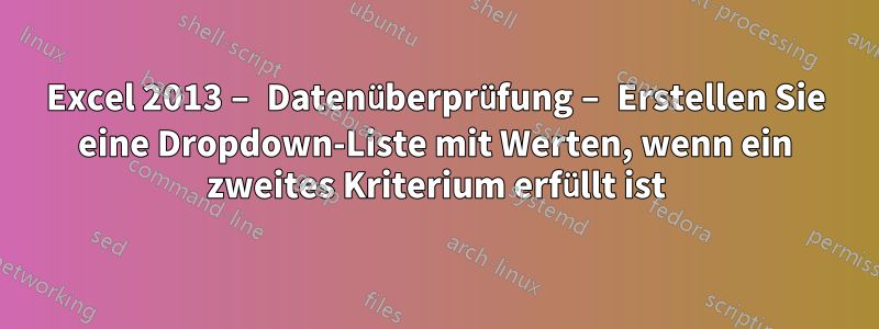 Excel 2013 – Datenüberprüfung – Erstellen Sie eine Dropdown-Liste mit Werten, wenn ein zweites Kriterium erfüllt ist