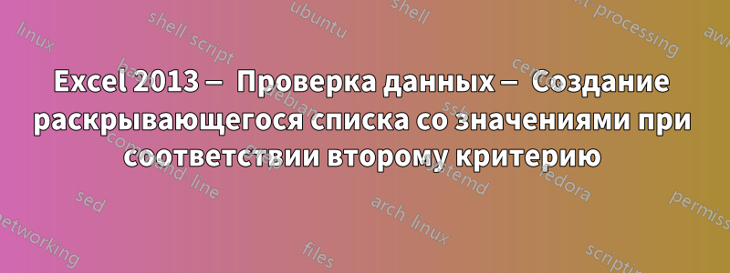 Excel 2013 — Проверка данных — Создание раскрывающегося списка со значениями при соответствии второму критерию