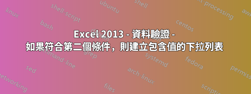 Excel 2013 - 資料驗證 - 如果符合第二個條件，則建立包含值的下拉列表