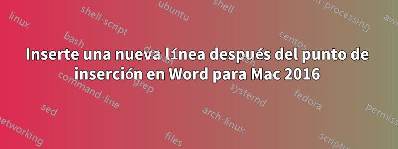 Inserte una nueva línea después del punto de inserción en Word para Mac 2016