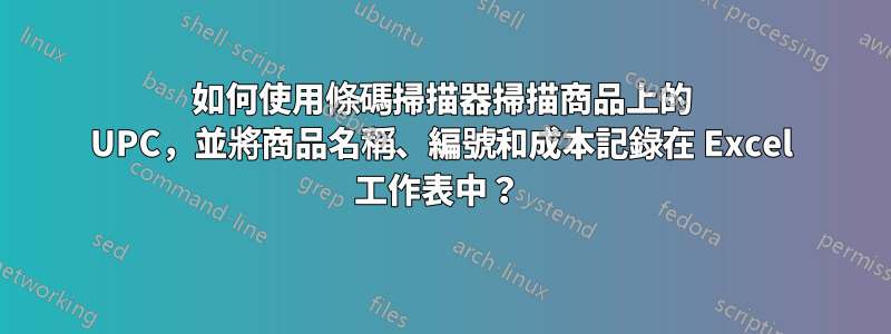 如何使用條碼掃描器掃描商品上的 UPC，並將商品名稱、編號和成本記錄在 Excel 工作表中？ 